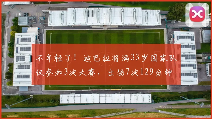 不年轻了！迪巴拉将满33岁国家队仅参加3次大赛，出场7次129分钟