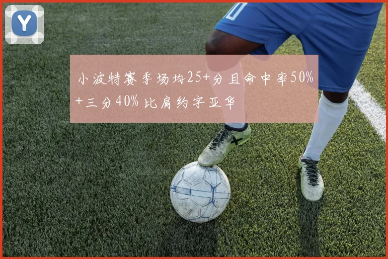 小波特赛季场均25+分且命中率50%+三分40% 比肩约字亚华