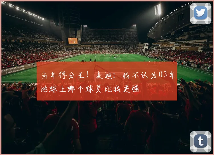 当年得分王！麦迪：我不认为03年地球上哪个球员比我更强