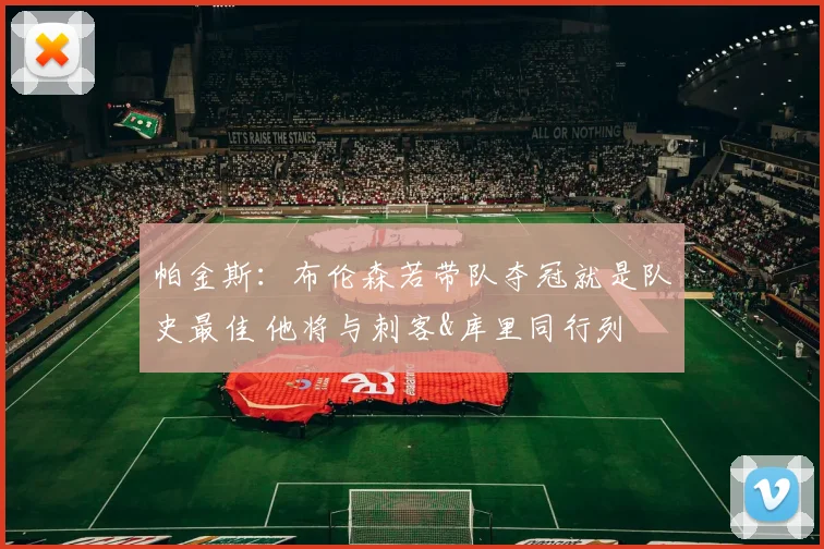 帕金斯：布伦森若带队夺冠就是队史最佳 他将与刺客&库里同行列