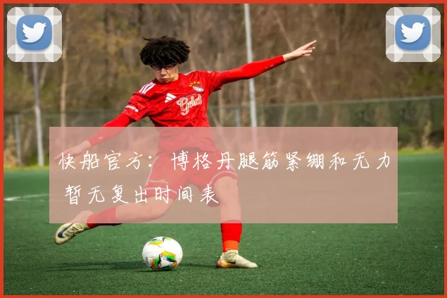 快船官方：博格丹腿筋紧绷和无力 暂无复出时间表