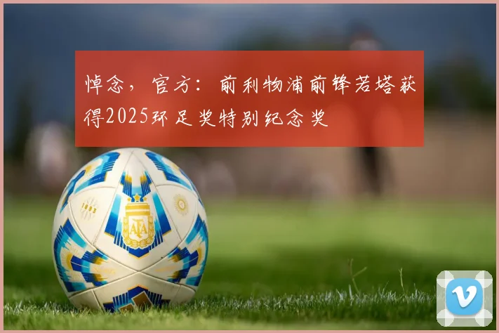 悼念，官方：前利物浦前锋若塔获得2025环足奖特别纪念奖