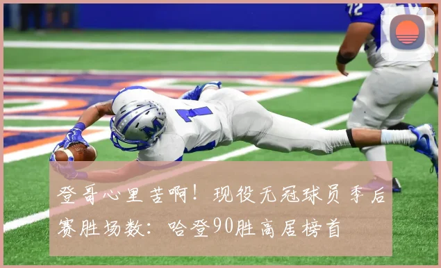 登哥心里苦啊！现役无冠球员季后赛胜场数：哈登90胜高居榜首