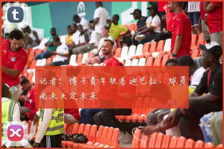 记者：博卡青年联系迪巴拉，球员尚未决定未来