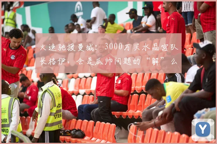 火速驰援曼城：3000万买水晶宫队长格伊，会是瓜帅问题的“解”么