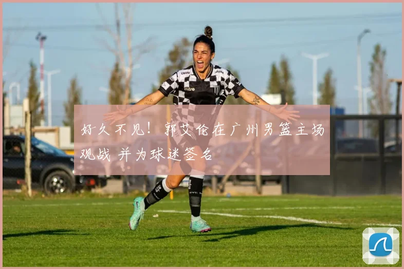 好久不见！郭艾伦在广州男篮主场观战 并为球迷签名