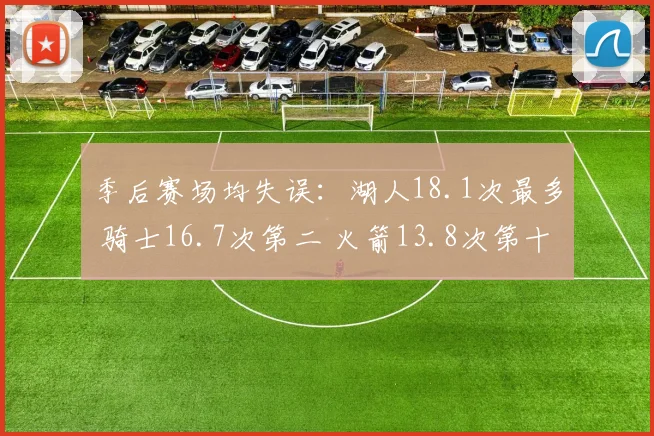 季后赛场均失误：湖人18.1次最多 骑士16.7次第二 火箭13.8次第十