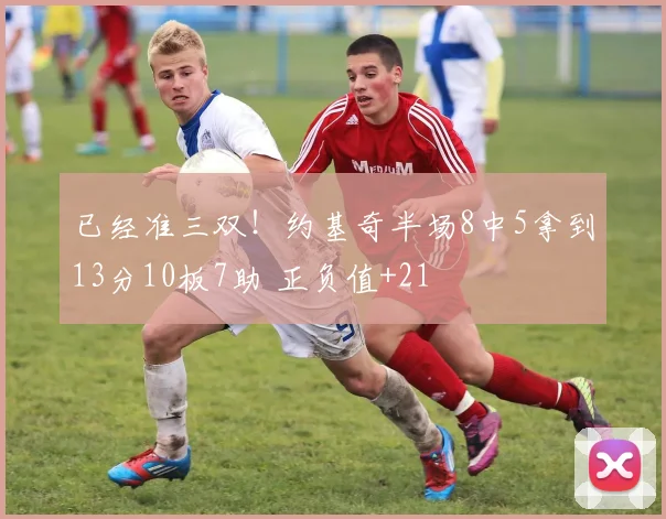 已经准三双！约基奇半场8中5拿到13分10板7助 正负值+21