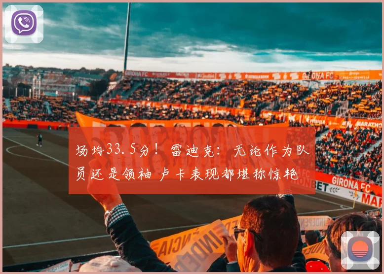 场均33.5分！雷迪克：无论作为队员还是领袖 卢卡表现都堪称惊艳