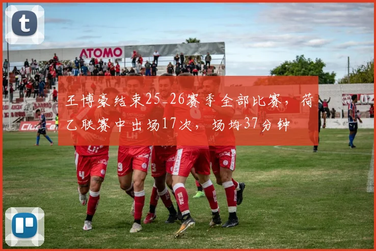 王博豪结束25_26赛季全部比赛，荷乙联赛中出场17次，场均37分钟