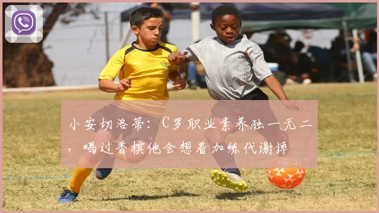 小安切洛蒂：C罗职业素养独一无二，喝过香槟他会想着加练代谢掉